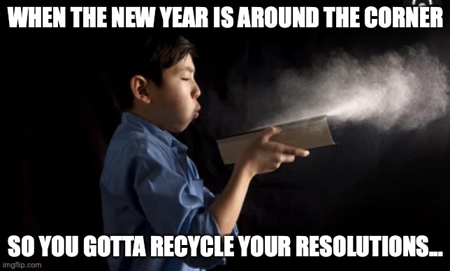 Genos |  WHEN THE NEW YEAR IS AROUND THE CORNER; SO YOU GOTTA RECYCLE YOUR RESOLUTIONS... | image tagged in newyear | made w/ Imgflip meme maker