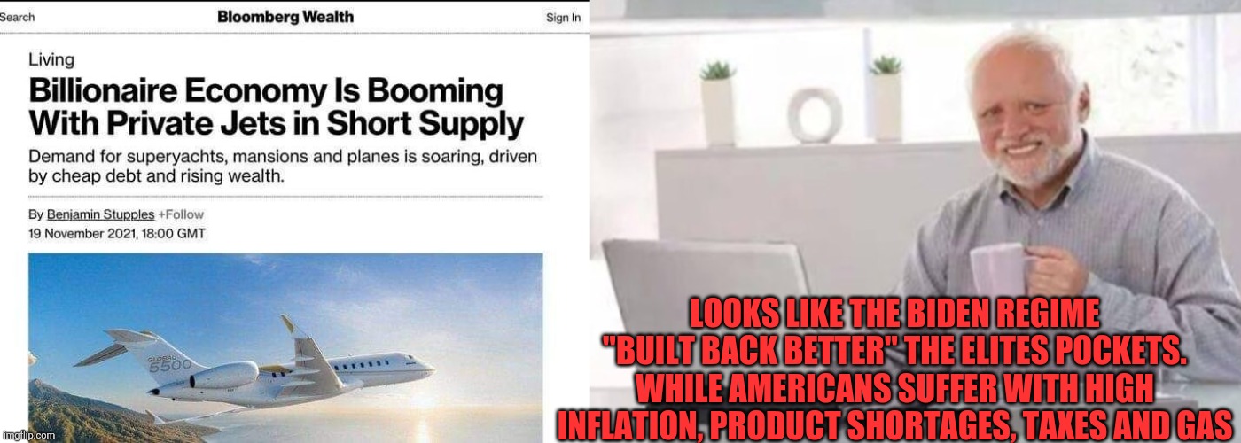 Miss Trump yet? | LOOKS LIKE THE BIDEN REGIME "BUILT BACK BETTER" THE ELITES POCKETS. WHILE AMERICANS SUFFER WITH HIGH INFLATION, PRODUCT SHORTAGES, TAXES AND GAS | image tagged in harold,democrats,joe biden,elitist,liberals,stupid liberals | made w/ Imgflip meme maker