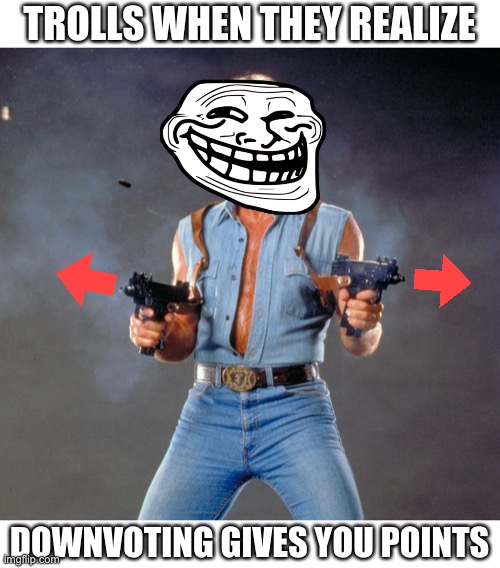 pew pew pew | TROLLS WHEN THEY REALIZE; DOWNVOTING GIVES YOU POINTS | image tagged in memes,chuck norris guns,troll,downvote | made w/ Imgflip meme maker