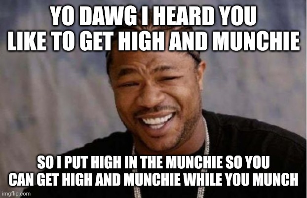 Yo Dawg Heard You Meme | YO DAWG I HEARD YOU LIKE TO GET HIGH AND MUNCHIE; SO I PUT HIGH IN THE MUNCHIE SO YOU CAN GET HIGH AND MUNCHIE WHILE YOU MUNCH | image tagged in memes,yo dawg heard you | made w/ Imgflip meme maker