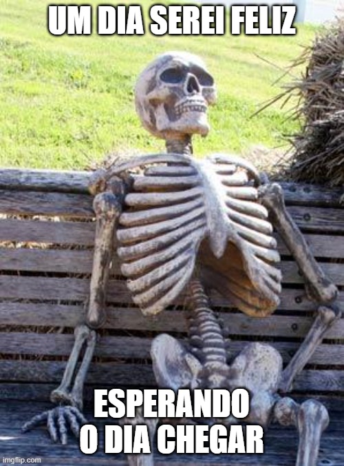 Feliciade | UM DIA SEREI FELIZ; ESPERANDO O DIA CHEGAR | image tagged in memes,waiting skeleton | made w/ Imgflip meme maker