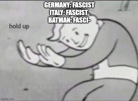 This do be during WWII. Batman kinda sus | GERMANY: FASCIST
ITALY: FASCIST 
BATMAN: FASCI- | image tagged in fallout hold up | made w/ Imgflip meme maker