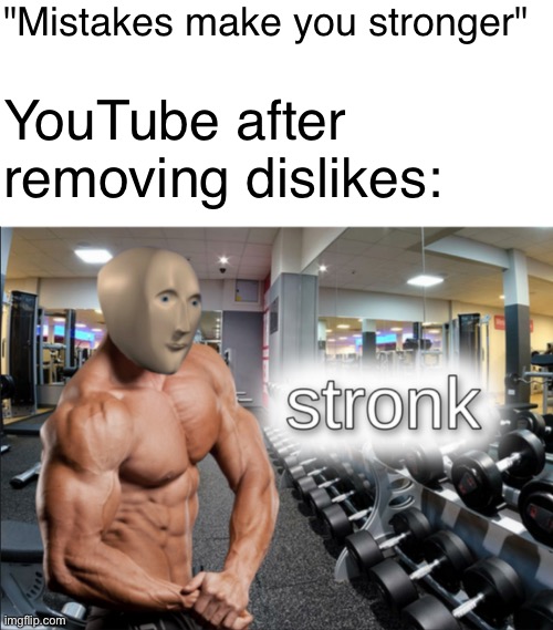 "Mistakes make you stronger"; YouTube after removing dislikes: | image tagged in memes,blank transparent square,stronks,youtube | made w/ Imgflip meme maker