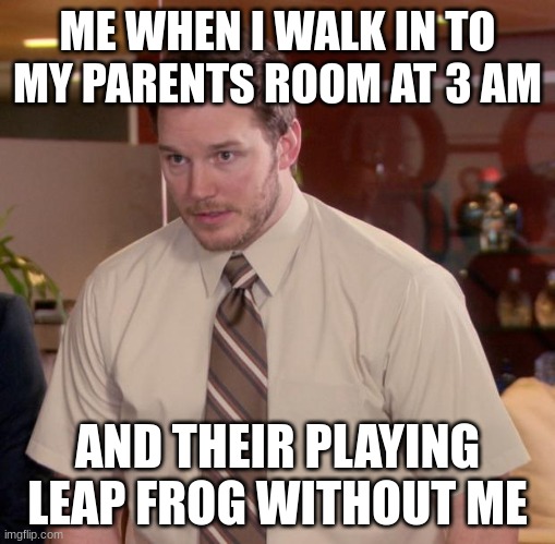 Afraid To Ask Andy | ME WHEN I WALK IN TO MY PARENTS ROOM AT 3 AM; AND THEIR PLAYING LEAP FROG WITHOUT ME | image tagged in memes,afraid to ask andy | made w/ Imgflip meme maker
