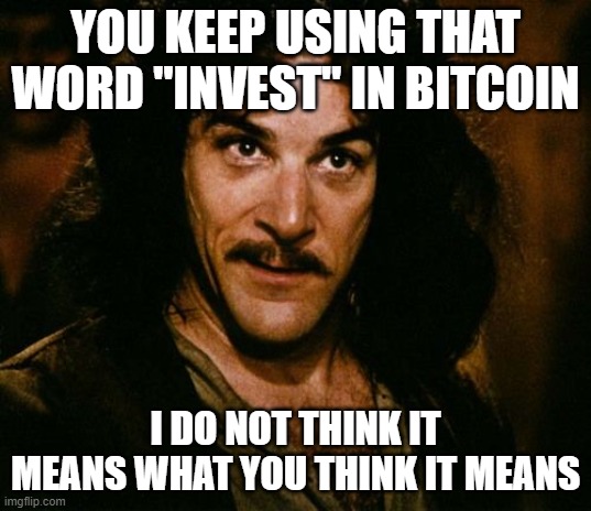 You keep using that word | YOU KEEP USING THAT WORD "INVEST" IN BITCOIN; I DO NOT THINK IT MEANS WHAT YOU THINK IT MEANS | image tagged in you keep using that word | made w/ Imgflip meme maker