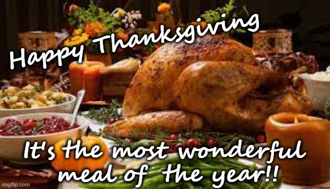 Happy Thanksgiving | Happy Thanksgiving; It's the most wonderful 
meal of  the year!! | image tagged in thanksgiving,happy thanksgiving,best meal,turkey | made w/ Imgflip meme maker