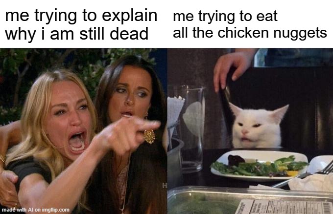 Woman Yelling At Cat | me trying to explain why i am still dead; me trying to eat all the chicken nuggets | image tagged in memes,woman yelling at cat | made w/ Imgflip meme maker