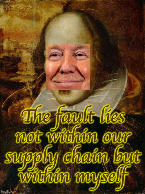 William Shakespeare | The fault lies
not within our
supply chain but
within myself | image tagged in william shakespeare | made w/ Imgflip meme maker