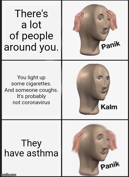 Panik Kalm Panik Meme | There's a lot of people around you. You light up some cigarettes.
And someone coughs.
It's probably not coronavirus They have asthma | image tagged in memes,panik kalm panik | made w/ Imgflip meme maker