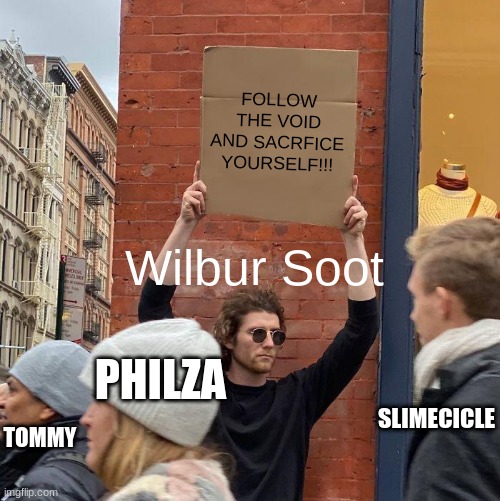 FOLLOW THE VOID AND SACRFICE YOURSELF!!! Wilbur Soot; PHILZA; SLIMECICLE; TOMMY | image tagged in memes,guy holding cardboard sign | made w/ Imgflip meme maker