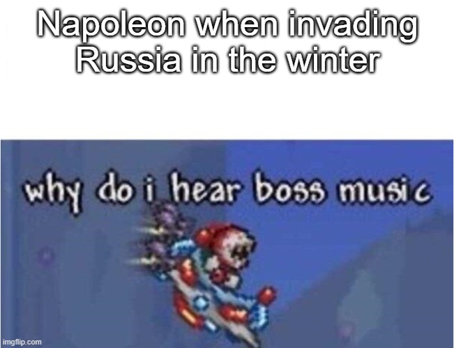 *Imperial Russian music plays* | Napoleon when invading Russia in the winter | image tagged in why do i hear boss music | made w/ Imgflip meme maker