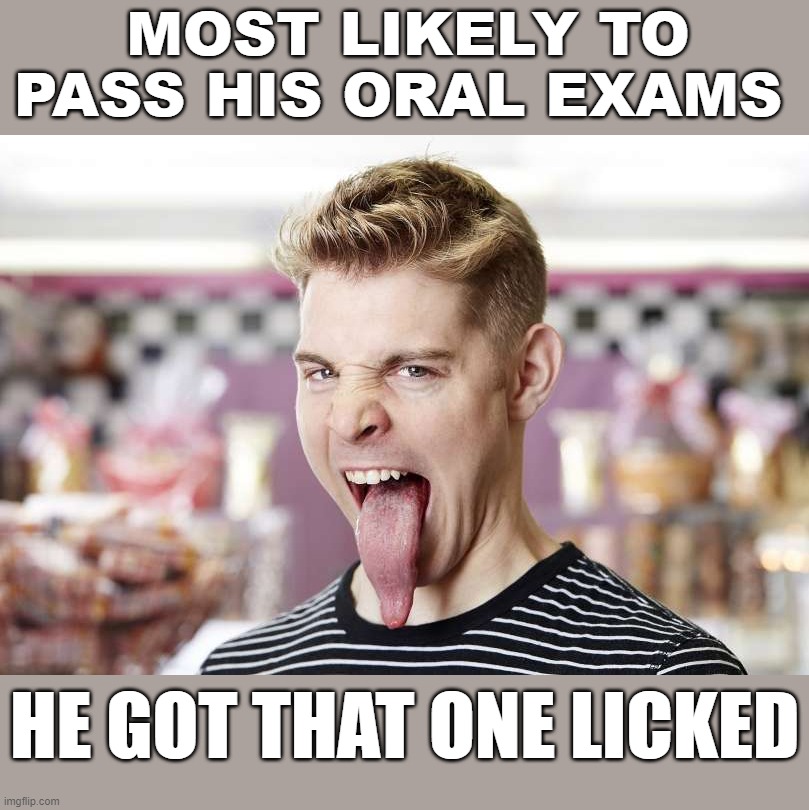 MOST LIKELY TO PASS HIS ORAL EXAMS; HE GOT THAT ONE LICKED | image tagged in eyeroll | made w/ Imgflip meme maker