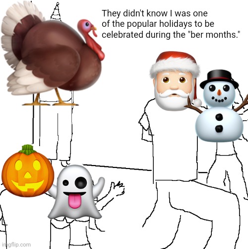 Never too late for Thanksgiving. Give attention to "Turkey Day" pls. | They didn't know I was one of the popular holidays to be celebrated during the "ber months." | image tagged in they don't know,thanksgiving,happy thanksgiving,turkey,turkeys,memes | made w/ Imgflip meme maker