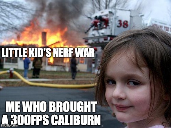 :) | LITTLE KID'S NERF WAR; ME WHO BROUGHT
A 300FPS CALIBURN | image tagged in memes,disaster girl | made w/ Imgflip meme maker