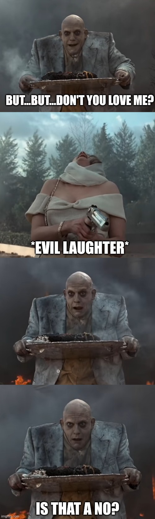 Addams Family Values Is That a No? | BUT...BUT...DON'T YOU LOVE ME? *EVIL LAUGHTER*; IS THAT A NO? | image tagged in memes,funny,addams family,uncle fester,love | made w/ Imgflip meme maker
