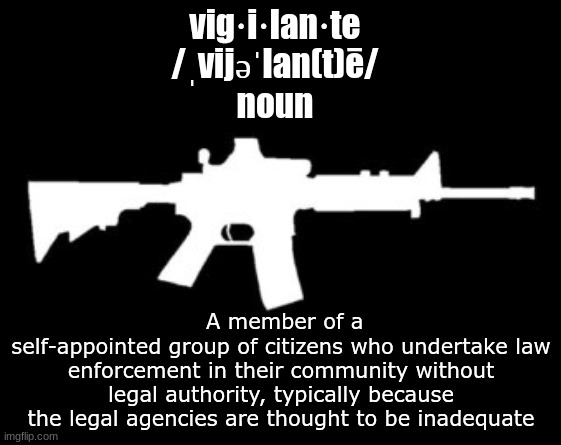 coughRittenhousecough | vig·i·lan·te
/ˌvijəˈlan(t)ē/
noun; A member of a
self-appointed group of citizens who undertake law enforcement in their community without legal authority, typically because the legal agencies are thought to be inadequate | made w/ Imgflip meme maker