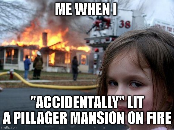 Disaster Girl Meme | ME WHEN I; "ACCIDENTALLY" LIT A PILLAGER MANSION ON FIRE | image tagged in memes,disaster girl | made w/ Imgflip meme maker