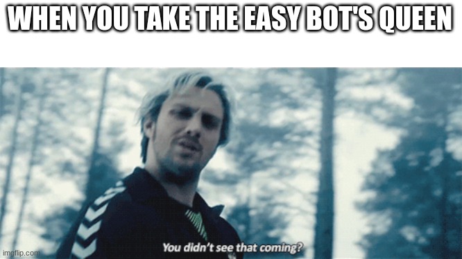 Quicksilver You didn't see that coming? | WHEN YOU TAKE THE EASY BOT'S QUEEN | image tagged in quicksilver you didn't see that coming | made w/ Imgflip meme maker