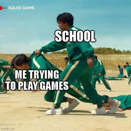 Squid Game | SCHOOL; ME TRYING TO PLAY GAMES | image tagged in squid game | made w/ Imgflip meme maker