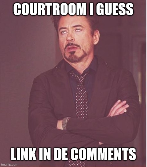 Face You Make Robert Downey Jr Meme | COURTROOM I GUESS; LINK IN DE COMMENTS | image tagged in memes,face you make robert downey jr | made w/ Imgflip meme maker