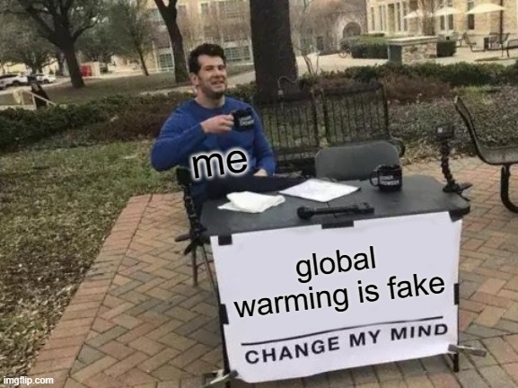 Change My Mind Meme | me; global warming is fake | image tagged in memes,change my mind | made w/ Imgflip meme maker