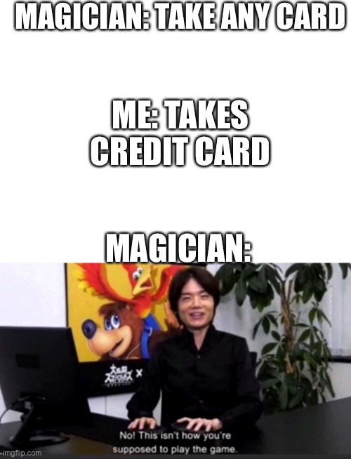 Insert title here | MAGICIAN: TAKE ANY CARD; ME: TAKES CREDIT CARD; MAGICIAN: | image tagged in no this isn t how your supposed to play the game,memes | made w/ Imgflip meme maker