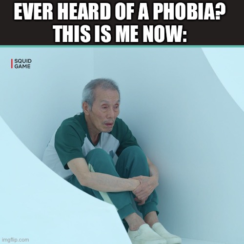 [Pls don’t take this serious its only for fun and not for any insult] | EVER HEARD OF A PHOBIA?
THIS IS ME NOW: | image tagged in squid game grandpa,unfunny | made w/ Imgflip meme maker