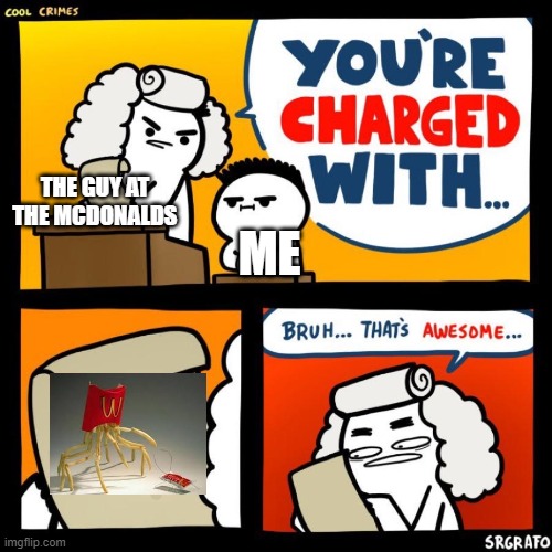 playing with your food isnt bad | THE GUY AT THE MCDONALDS; ME | image tagged in cool crimes | made w/ Imgflip meme maker
