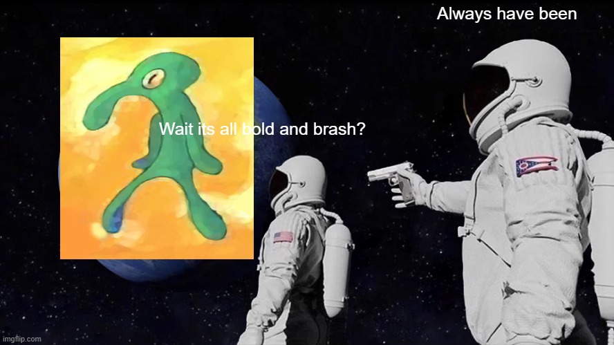 Bold and Brash | Always have been; Wait its all bold and brash? | image tagged in memes,always has been | made w/ Imgflip meme maker