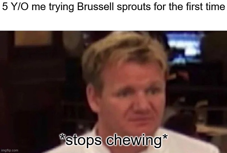 ... |  5 Y/O me trying Brussell sprouts for the first time; *stops chewing* | image tagged in disgusted gordon ramsay,memes,funny,vegetables | made w/ Imgflip meme maker