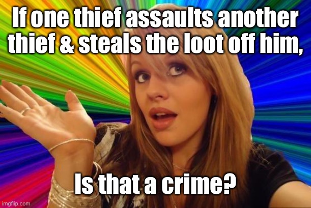 Dumb Blonde Meme | If one thief assaults another thief & steals the loot off him, Is that a crime? | image tagged in memes,dumb blonde | made w/ Imgflip meme maker