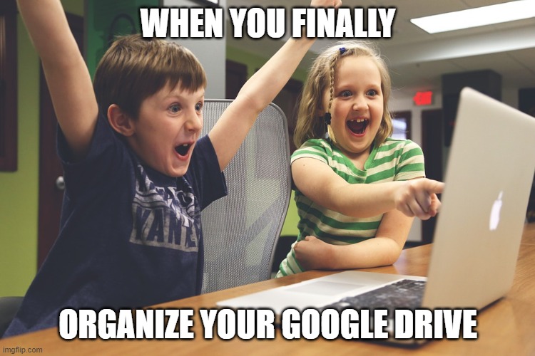 Excited happy kids pointing at computer monitor | WHEN YOU FINALLY; ORGANIZE YOUR GOOGLE DRIVE | image tagged in excited happy kids pointing at computer monitor | made w/ Imgflip meme maker