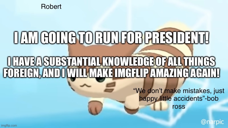 Rob’s furret announcement temp | I AM GOING TO RUN FOR PRESIDENT! I HAVE A SUBSTANTIAL KNOWLEDGE OF ALL THINGS FOREIGN, AND I WILL MAKE IMGFLIP AMAZING AGAIN! | image tagged in rob s furret announcement temp | made w/ Imgflip meme maker