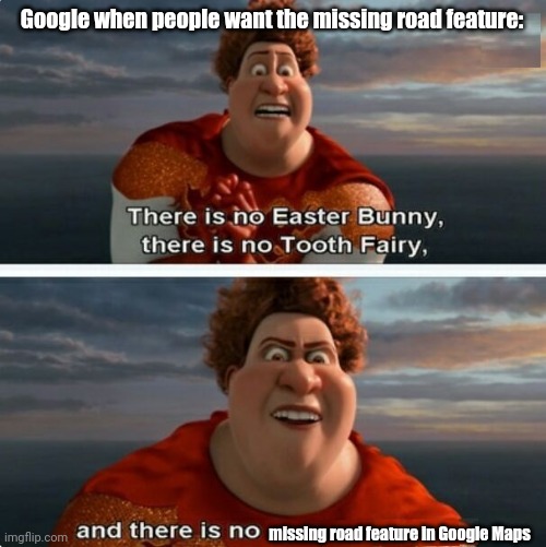 Yeah, i tried to edit roads in Maps and......yeah.... | Google when people want the missing road feature:; missing road feature in Google Maps | image tagged in tighten megamind there is no easter bunny | made w/ Imgflip meme maker