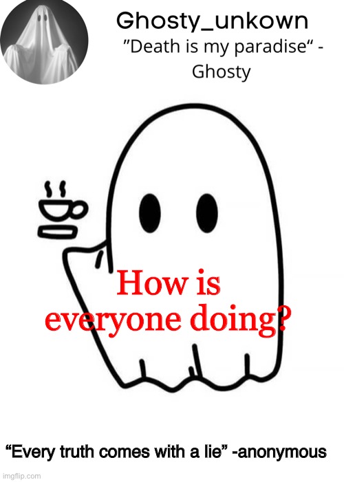 Ghosty_unkown announcement template | How is everyone doing? “Every truth comes with a lie” -anonymous | image tagged in ghosty_unkown announcement template | made w/ Imgflip meme maker