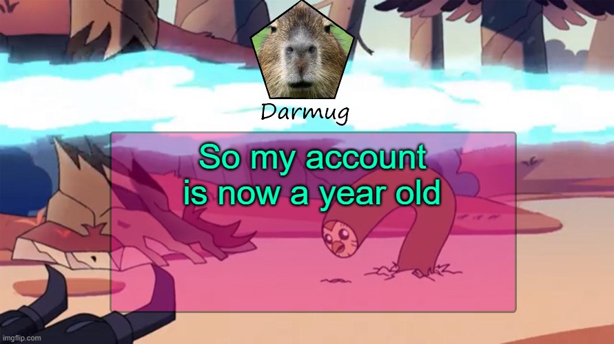 Darmug's announcement template | So my account is now a year old | image tagged in darmug's announcement template | made w/ Imgflip meme maker