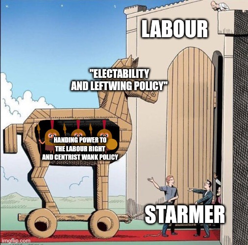 Trojan Horse | LABOUR; "ELECTABILITY AND LEFTWING POLICY"; HANDING POWER TO THE LABOUR RIGHT AND CENTRIST WANK POLICY; STARMER | image tagged in trojan horse,Labour | made w/ Imgflip meme maker