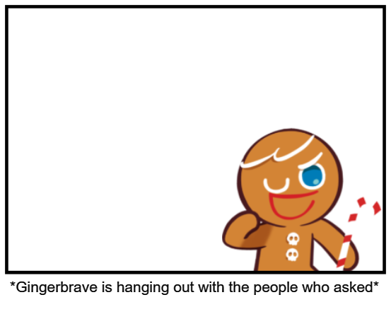 Gingerbrave is hanging out with the people who asked Blank Meme Template