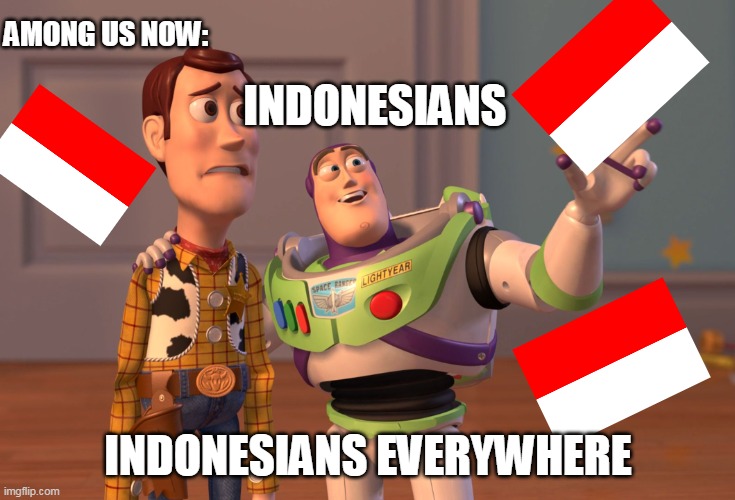 why so many indos | AMONG US NOW:; INDONESIANS; INDONESIANS EVERYWHERE | image tagged in memes,x x everywhere | made w/ Imgflip meme maker