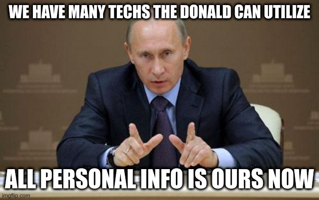 Vladimir Putin | WE HAVE MANY TECHS THE DONALD CAN UTILIZE; ALL PERSONAL INFO IS OURS NOW | image tagged in memes,vladimir putin,rumpt | made w/ Imgflip meme maker