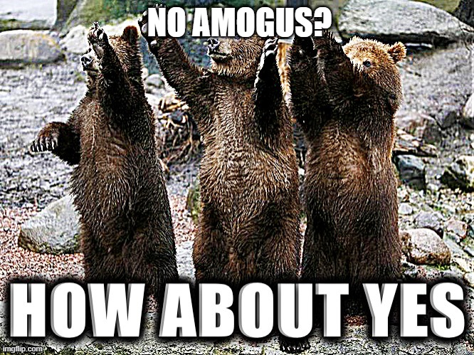 How about yes bears | NO AMOGUS? | image tagged in how about yes bears | made w/ Imgflip meme maker