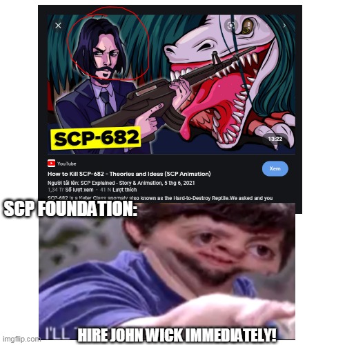 MUST HIRE JOHN WICK IMMEDIATELY! | SCP FOUNDATION:; HIRE JOHN WICK IMMEDIATELY! | image tagged in john wick,scp,scp 682,terminations ways | made w/ Imgflip meme maker