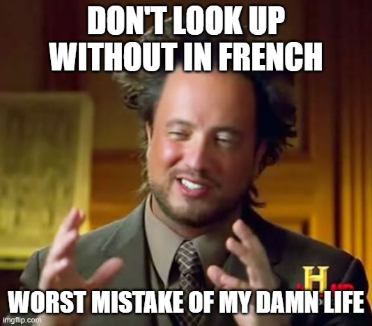 lol | DON'T LOOK UP WITHOUT IN FRENCH; WORST MISTAKE OF MY DAMN LIFE | image tagged in memes,ancient aliens | made w/ Imgflip meme maker