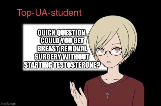 Top-UA-student announcement temp | QUICK QUESTION. COULD YOU GET BREAST REMOVAL SURGERY WITHOUT STARTING TESTOSTERONE? | image tagged in top-ua-student announcement temp | made w/ Imgflip meme maker