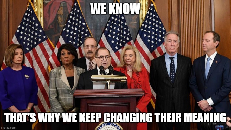 House Democrats | WE KNOW THAT'S WHY WE KEEP CHANGING THEIR MEANING | image tagged in house democrats | made w/ Imgflip meme maker