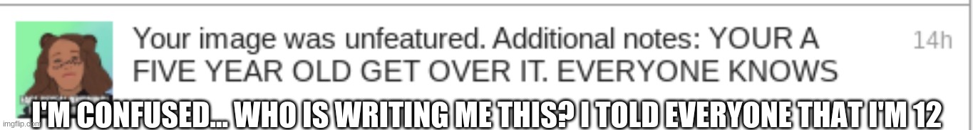 confused | I'M CONFUSED... WHO IS WRITING ME THIS? I TOLD EVERYONE THAT I'M 12 | image tagged in confused,why,imgflip community | made w/ Imgflip meme maker