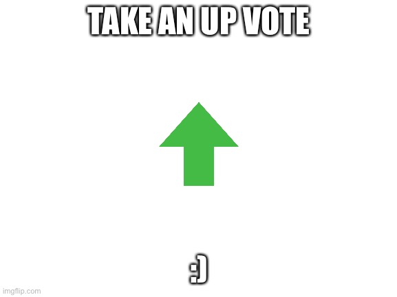 Upvote for u :) | TAKE AN UP VOTE; :) | image tagged in blank white template | made w/ Imgflip meme maker