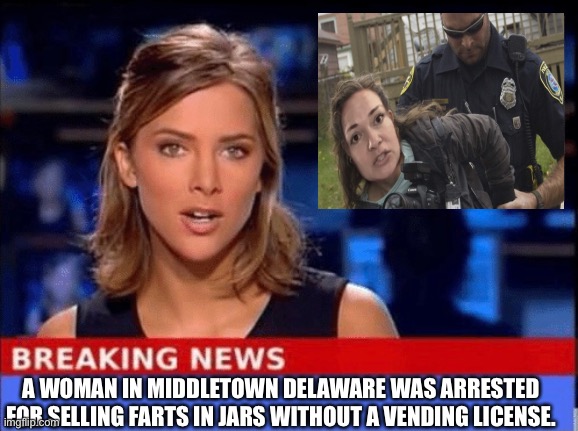 Arrested | A WOMAN IN MIDDLETOWN DELAWARE WAS ARRESTED FOR SELLING FARTS IN JARS WITHOUT A VENDING LICENSE. | image tagged in funny | made w/ Imgflip meme maker