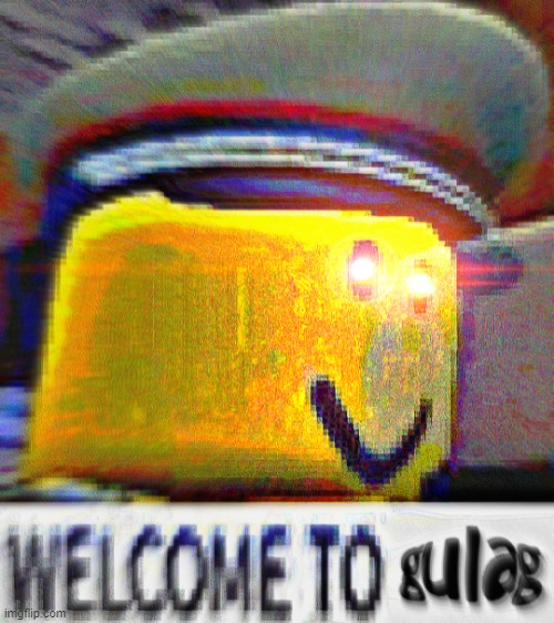 welcome to G U L A G | image tagged in welcome to g u l a g | made w/ Imgflip meme maker