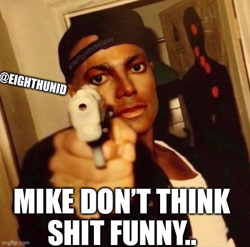 Michael Jackson | @EIGHTHUNID; MIKE DON’T THINK
SHIT FUNNY.. | image tagged in michael jackson | made w/ Imgflip meme maker